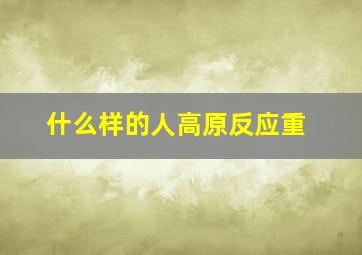 什么样的人高原反应重