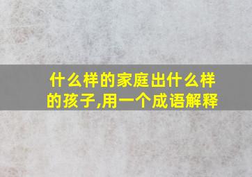 什么样的家庭出什么样的孩子,用一个成语解释