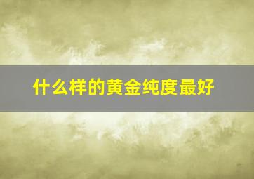 什么样的黄金纯度最好