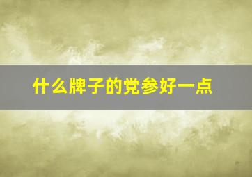 什么牌子的党参好一点