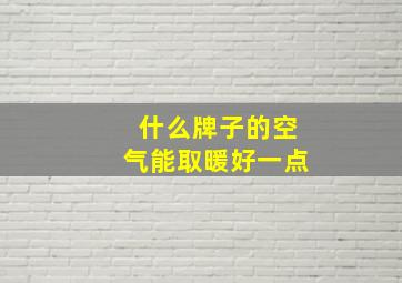 什么牌子的空气能取暖好一点