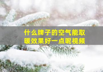 什么牌子的空气能取暖效果好一点呢视频