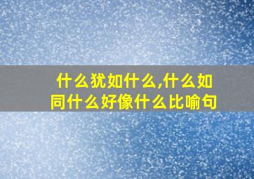 什么犹如什么,什么如同什么好像什么比喻句