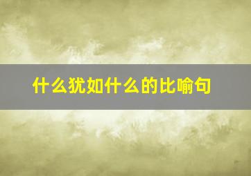 什么犹如什么的比喻句