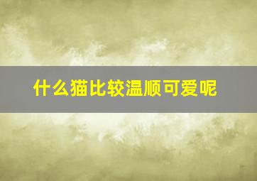 什么猫比较温顺可爱呢