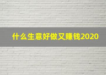 什么生意好做又赚钱2020