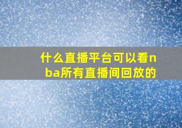 什么直播平台可以看nba所有直播间回放的