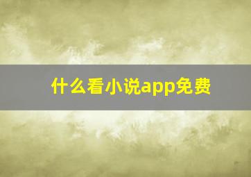 什么看小说app免费