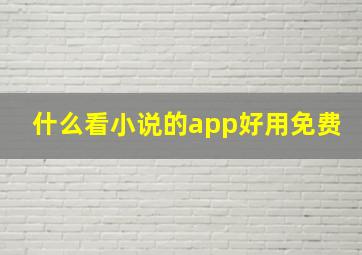 什么看小说的app好用免费