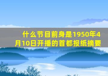 什么节目前身是1950年4月10日开播的首都报纸摘要