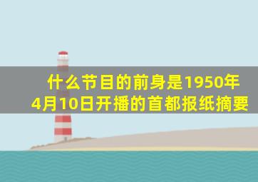 什么节目的前身是1950年4月10日开播的首都报纸摘要