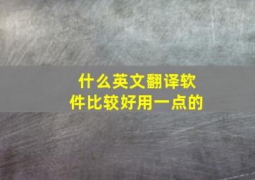 什么英文翻译软件比较好用一点的