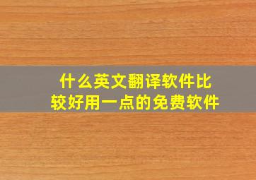 什么英文翻译软件比较好用一点的免费软件