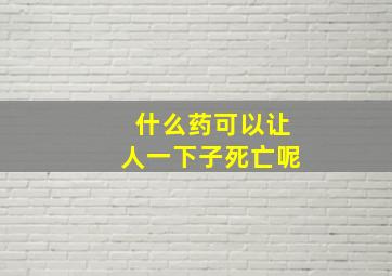 什么药可以让人一下子死亡呢