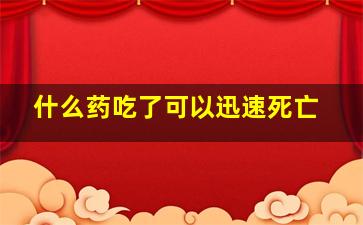 什么药吃了可以迅速死亡