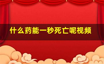 什么药能一秒死亡呢视频