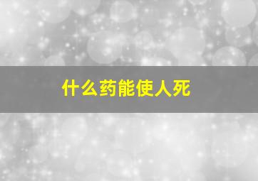 什么药能使人死