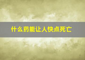 什么药能让人快点死亡