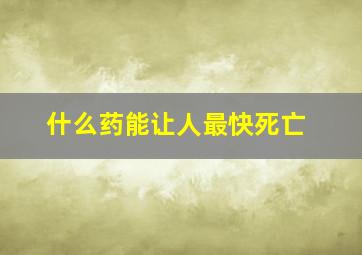 什么药能让人最快死亡