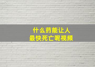 什么药能让人最快死亡呢视频