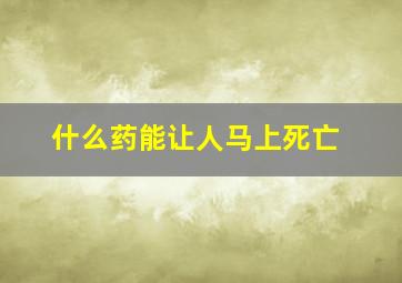 什么药能让人马上死亡