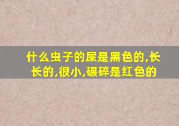 什么虫子的屎是黑色的,长长的,很小,碾碎是红色的