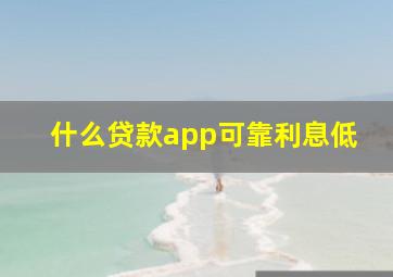 什么贷款app可靠利息低