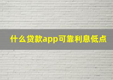 什么贷款app可靠利息低点