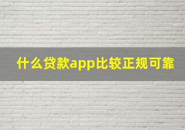 什么贷款app比较正规可靠