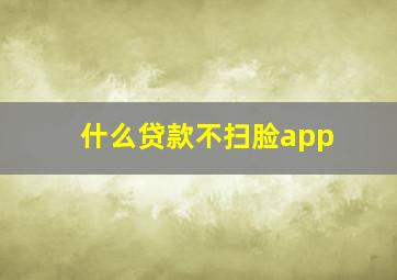 什么贷款不扫脸app