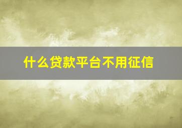 什么贷款平台不用征信