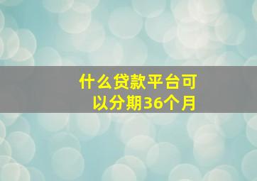 什么贷款平台可以分期36个月