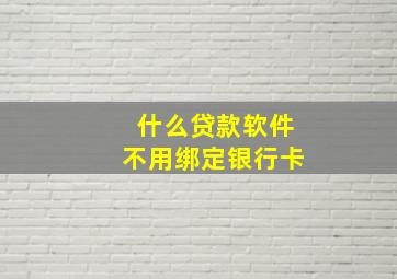 什么贷款软件不用绑定银行卡