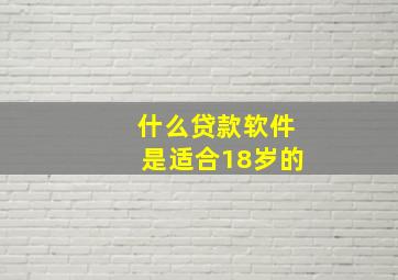 什么贷款软件是适合18岁的