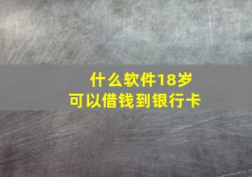 什么软件18岁可以借钱到银行卡