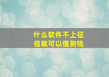 什么软件不上征信就可以借到钱