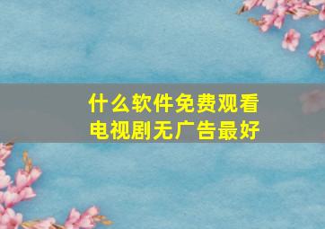 什么软件免费观看电视剧无广告最好