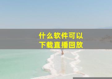 什么软件可以下载直播回放