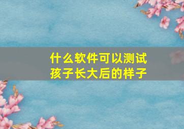 什么软件可以测试孩子长大后的样子