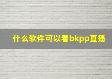 什么软件可以看bkpp直播