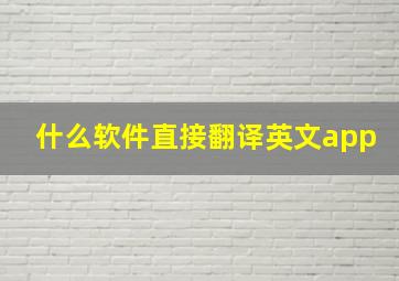 什么软件直接翻译英文app