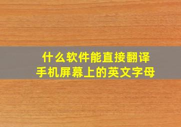 什么软件能直接翻译手机屏幕上的英文字母