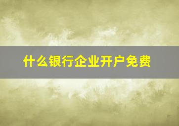 什么银行企业开户免费