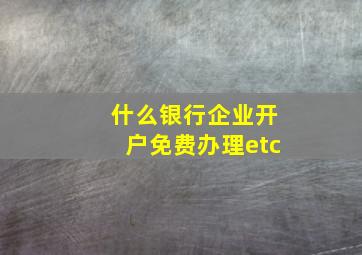 什么银行企业开户免费办理etc