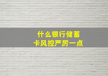 什么银行储蓄卡风控严厉一点