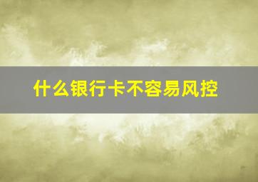 什么银行卡不容易风控