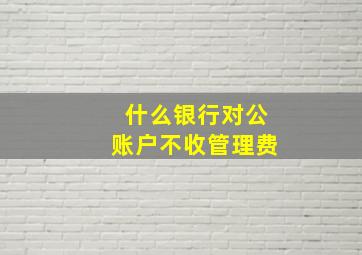 什么银行对公账户不收管理费