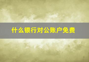 什么银行对公账户免费