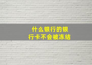 什么银行的银行卡不会被冻结