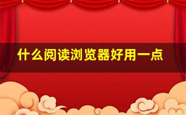 什么阅读浏览器好用一点